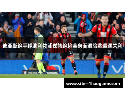 迪亚斯绝平球助利物浦逆转绝境全身而退险些遭遇失利