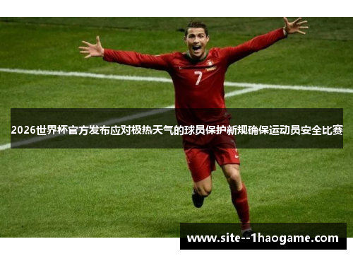2026世界杯官方发布应对极热天气的球员保护新规确保运动员安全比赛