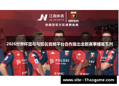 2026世界杯宣布与知名音频平台合作推出全新赛事播客系列