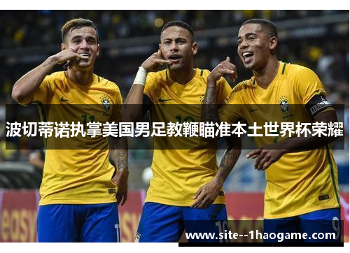 波切蒂诺执掌美国男足教鞭瞄准本土世界杯荣耀