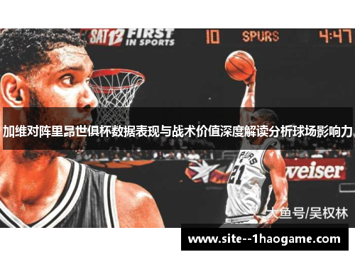 加维对阵里昂世俱杯数据表现与战术价值深度解读分析球场影响力