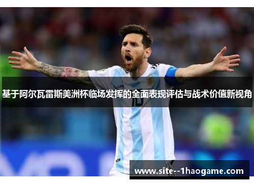 基于阿尔瓦雷斯美洲杯临场发挥的全面表现评估与战术价值新视角