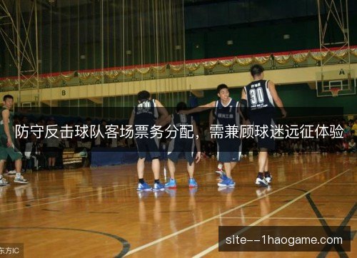 防守反击球队客场票务分配，需兼顾球迷远征体验